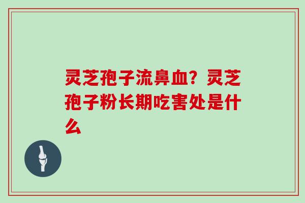 灵芝孢子流鼻？灵芝孢子粉长期吃害处是什么