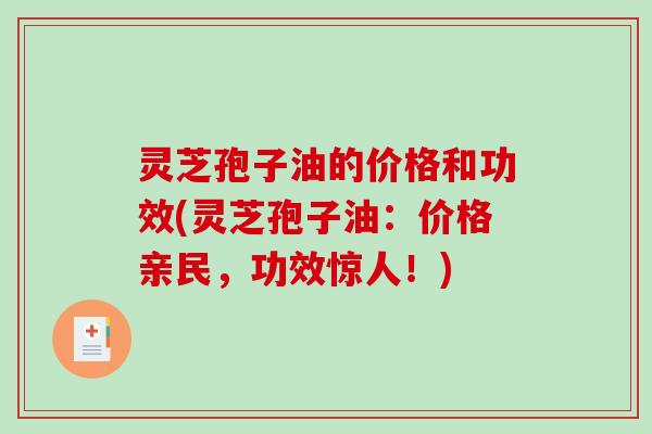 灵芝孢子油的价格和功效(灵芝孢子油：价格亲民，功效惊人！)