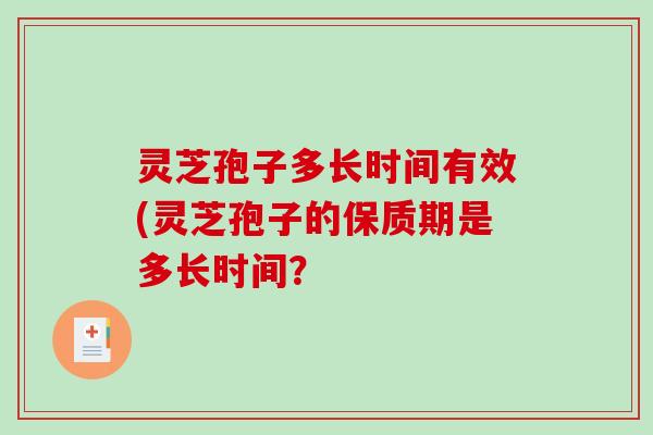 灵芝孢子多长时间有效(灵芝孢子的保质期是多长时间？
