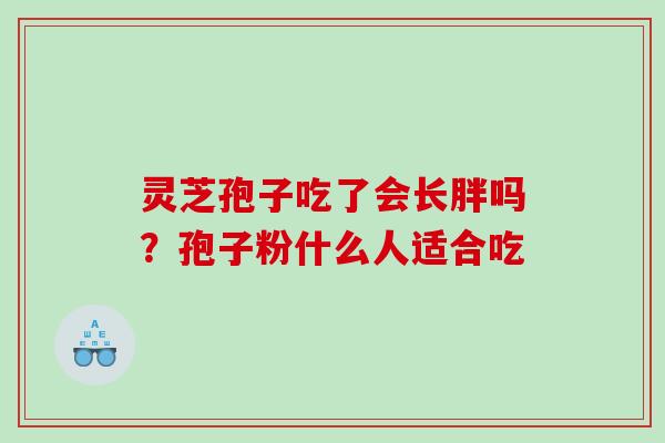 灵芝孢子吃了会长胖吗？孢子粉什么人适合吃