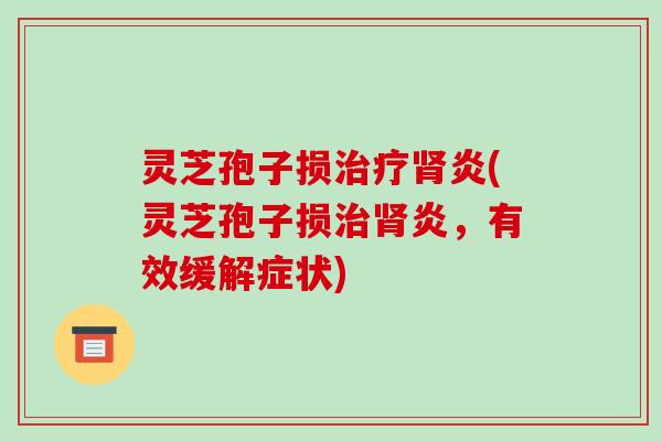 灵芝孢子损炎(灵芝孢子损炎，有效缓解症状)