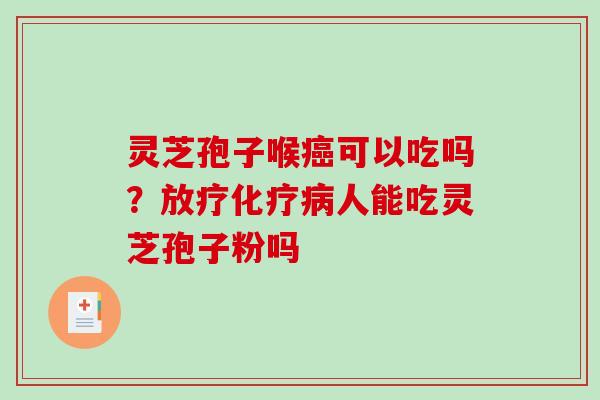 灵芝孢子喉可以吃吗？人能吃灵芝孢子粉吗