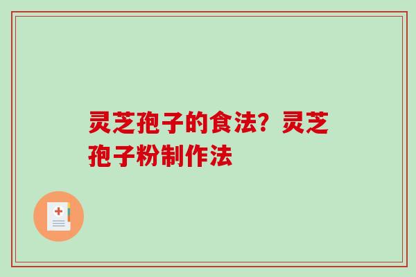 灵芝孢子的食法？灵芝孢子粉制作法
