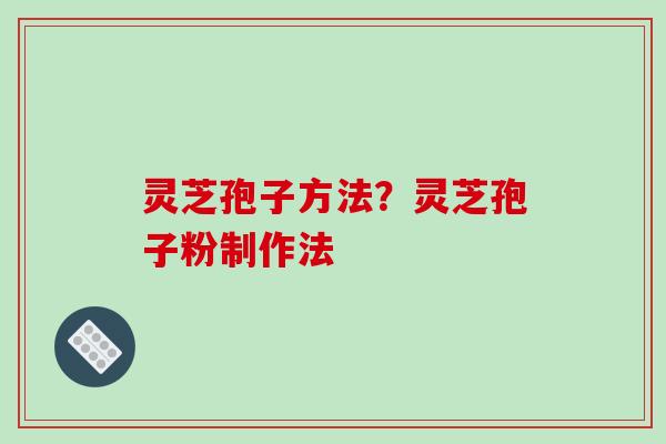 灵芝孢子方法？灵芝孢子粉制作法