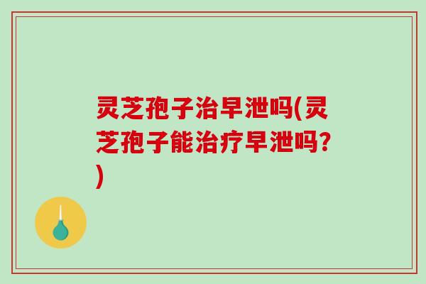 灵芝孢子吗(灵芝孢子能吗？)