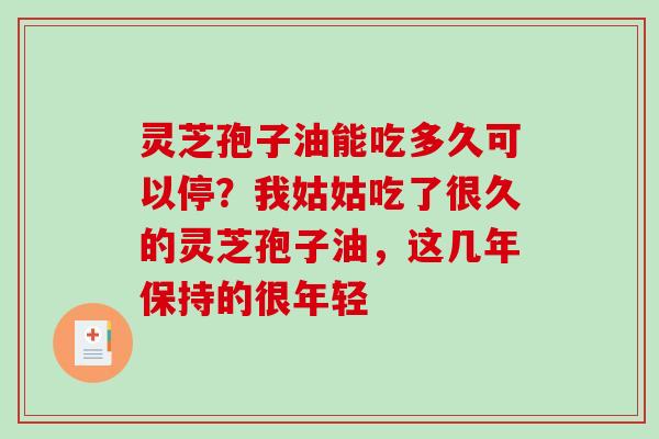 灵芝孢子油能吃多久可以停？我姑姑吃了很久的灵芝孢子油，这几年保持的很年轻