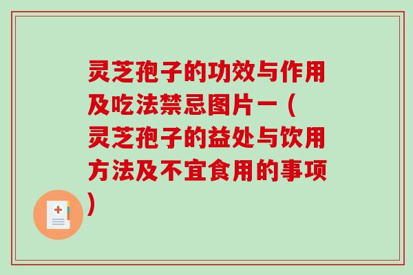 灵芝孢子的功效与作用及吃法禁忌图片一 (灵芝孢子的益处与饮用方法及不宜食用的事项)