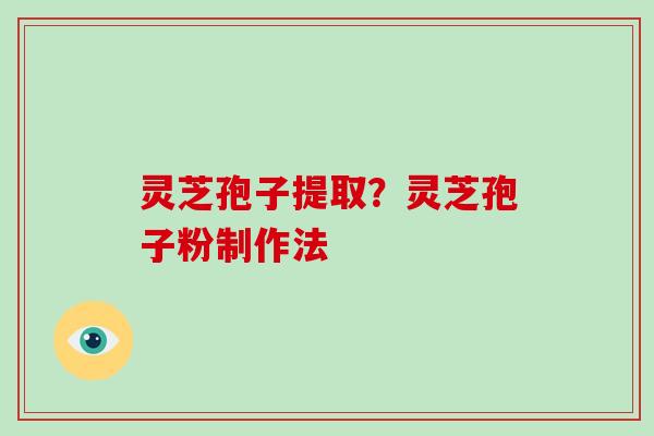 灵芝孢子提取？灵芝孢子粉制作法