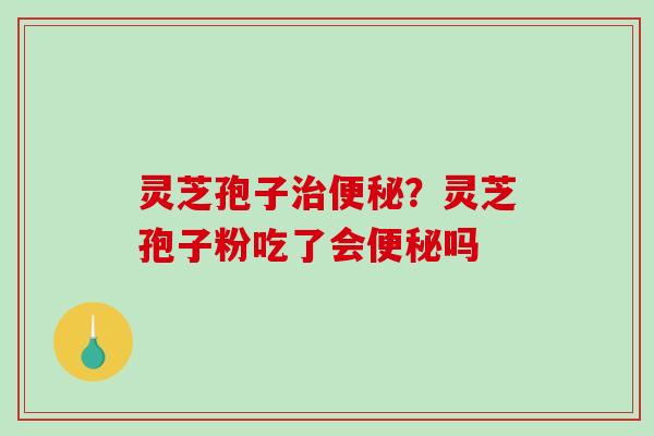 灵芝孢子？灵芝孢子粉吃了会吗