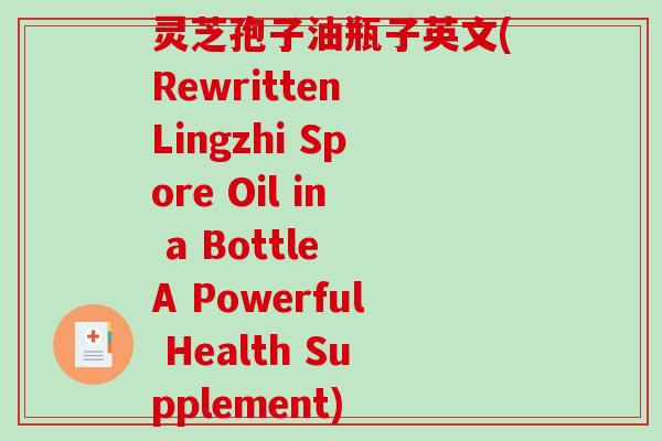 灵芝孢子油瓶子英文(Rewritten Lingzhi Spore Oil in a Bottle A Powerful Health Supplement)