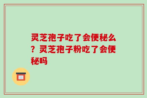 灵芝孢子吃了会么？灵芝孢子粉吃了会吗