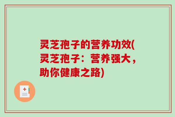 灵芝孢子的营养功效(灵芝孢子：营养强大，助你健康之路)