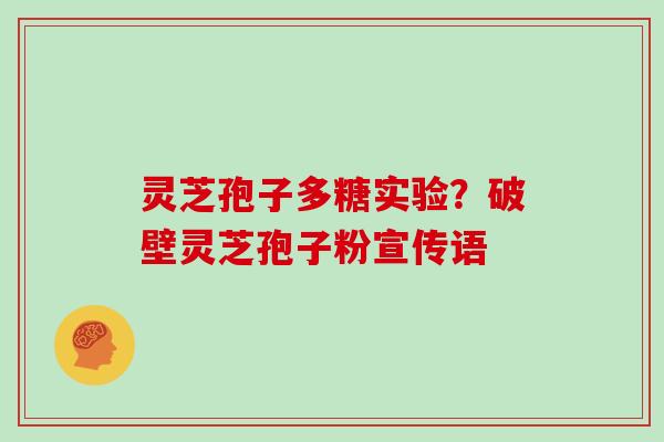 灵芝孢子多糖实验？破壁灵芝孢子粉宣传语