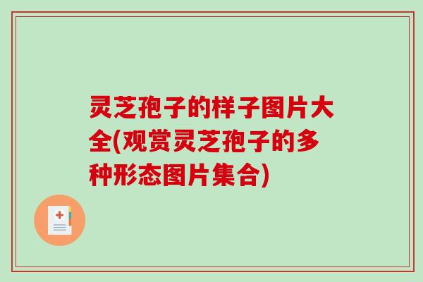 灵芝孢子的样子图片大全(观赏灵芝孢子的多种形态图片集合)