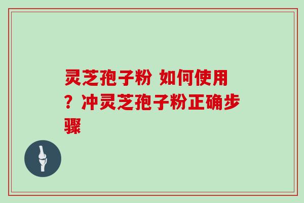 灵芝孢子粉 如何使用?冲灵芝孢子粉正确步骤 灵芝孢子粉 如何使用?冲灵芝孢子粉正确步骤
