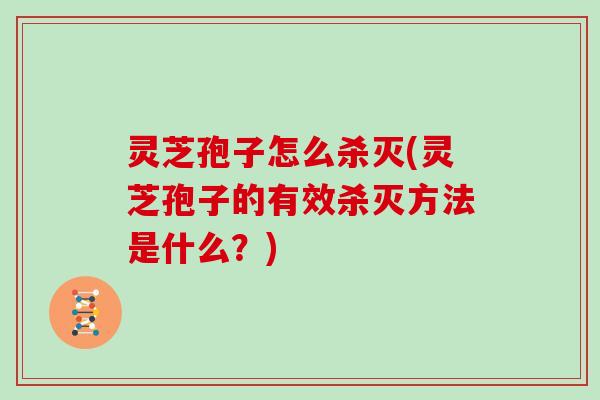 灵芝孢子怎么杀灭(灵芝孢子的有效杀灭方法是什么？)