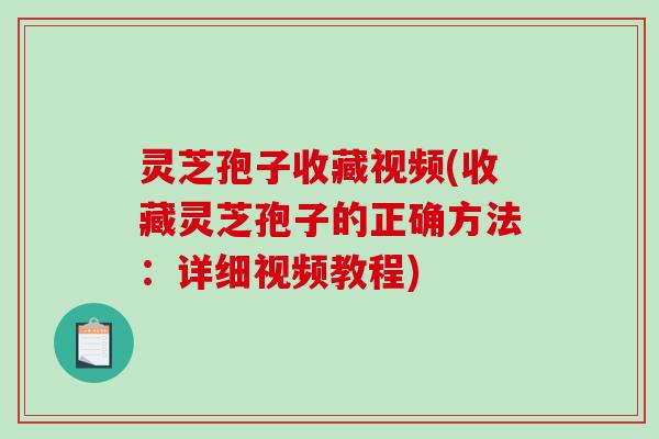 灵芝孢子收藏视频(收藏灵芝孢子的正确方法:详细视频教程) 灵芝孢子收藏视频(收藏灵芝孢子的正确方法:详细视频教程)