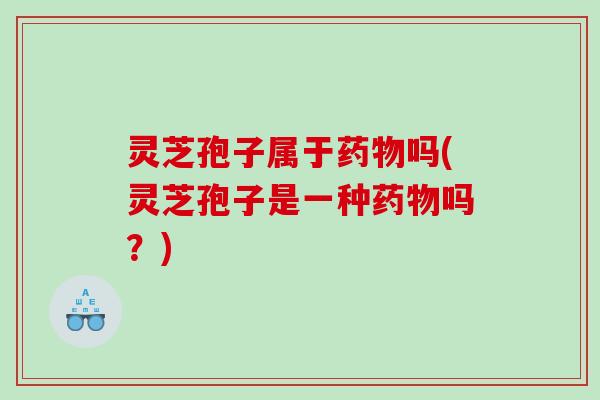 灵芝孢子属于吗(灵芝孢子是一种吗？)