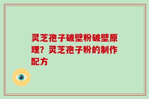 灵芝孢子破壁粉破壁原理？灵芝孢子粉的制作配方