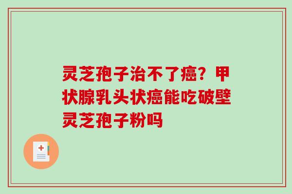 灵芝孢子不了？乳头状能吃破壁灵芝孢子粉吗