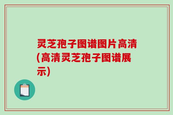 灵芝孢子图谱图片高清(高清灵芝孢子图谱展示)