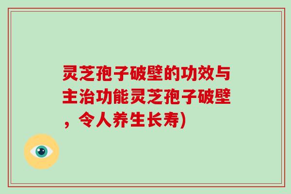 灵芝孢子破壁的功效与主功能灵芝孢子破壁，令人养生长寿)