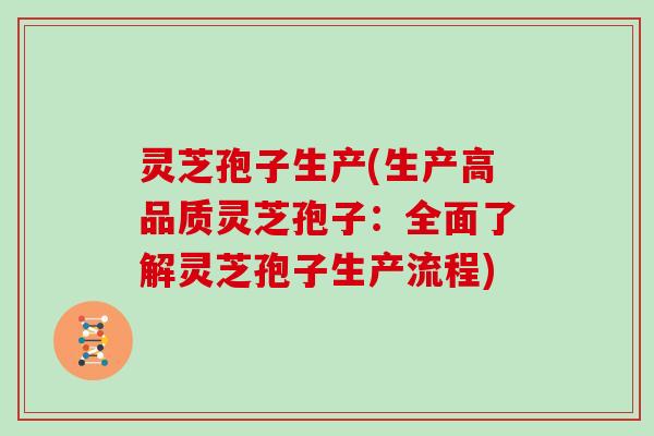 灵芝孢子生产(生产高品质灵芝孢子：全面了解灵芝孢子生产流程)