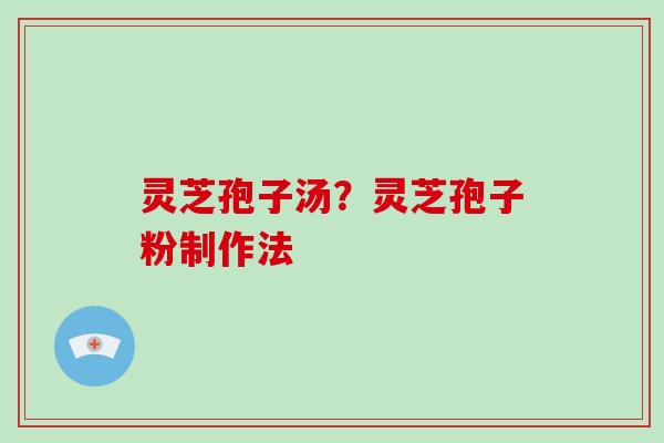 灵芝孢子汤？灵芝孢子粉制作法