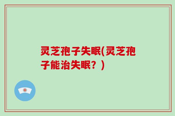 灵芝孢子(灵芝孢子能？)
