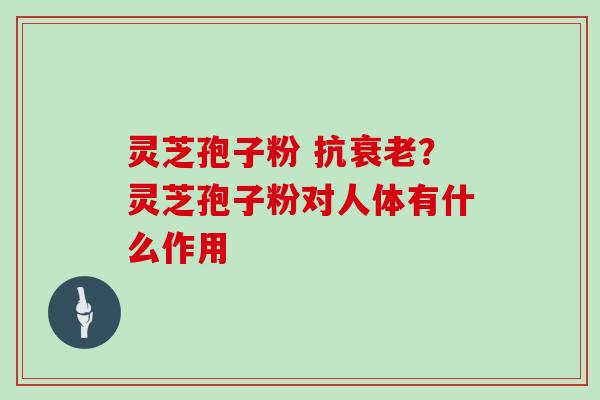 灵芝孢子粉 抗？灵芝孢子粉对人体有什么作用