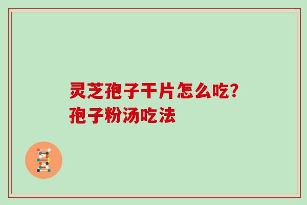 灵芝孢子干片怎么吃？孢子粉汤吃法