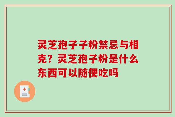 灵芝孢子子粉禁忌与相克？灵芝孢子粉是什么东西可以随便吃吗
