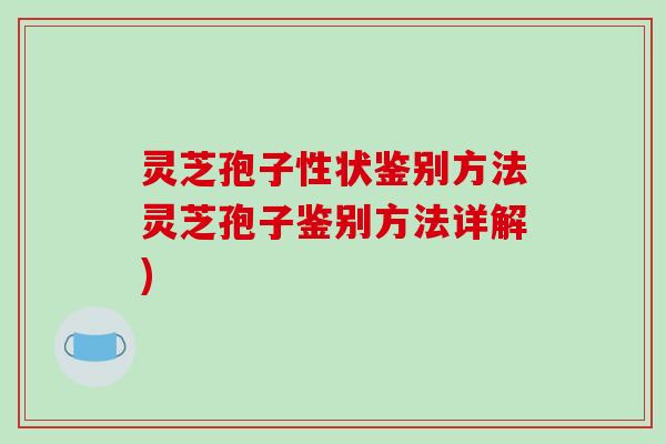 灵芝孢子性状鉴别方法灵芝孢子鉴别方法详解)
