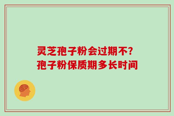 灵芝孢子粉会过期不?孢子粉保质期多长时间 灵芝孢子粉会过期不?孢子粉保质期多长时间