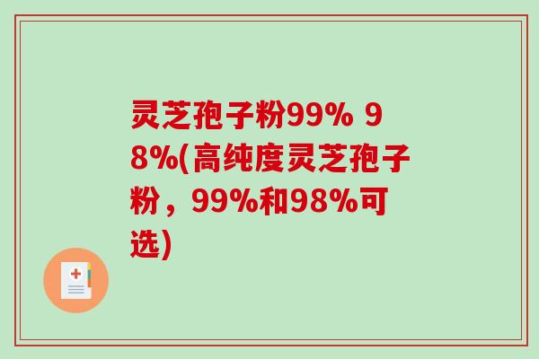 灵芝孢子粉99% 98%(高纯度灵芝孢子粉,99%和98%可选) 灵芝孢子粉99% 98%(高纯度灵芝孢子粉,99%和98%可选)