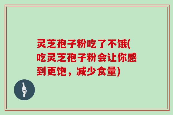 灵芝孢子粉吃了不饿(吃灵芝孢子粉会让你感到更饱，减少食量)