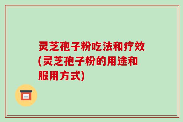 灵芝孢子粉吃法和疗效(灵芝孢子粉的用途和服用方式) 灵芝孢子粉吃法和疗效(灵芝孢子粉的用途和服用方式)
