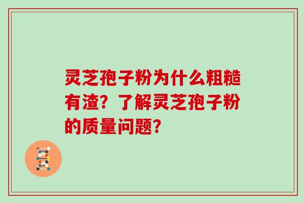 灵芝孢子粉为什么粗糙有渣?了解灵芝孢子粉的质量问题? 灵芝孢子粉为什么粗糙有渣?了解灵芝孢子粉的质量问题?