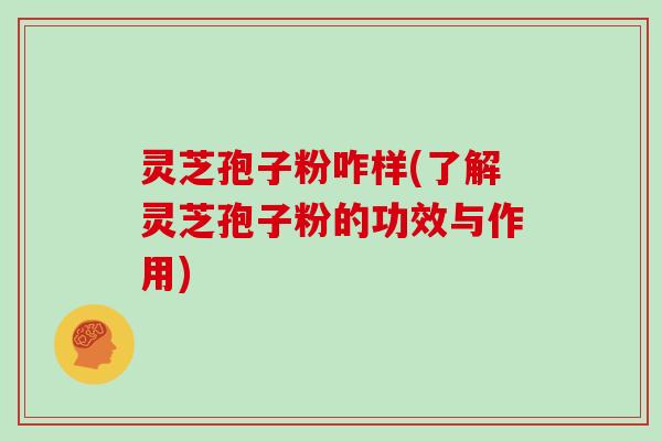 灵芝孢子粉咋样(了解灵芝孢子粉的功效与作用) 灵芝孢子粉咋样(了解灵芝孢子粉的功效与作用)