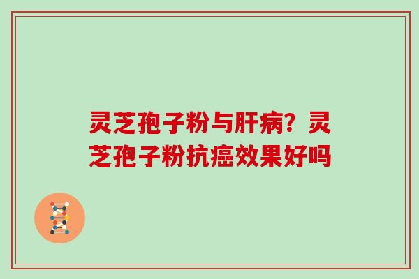 灵芝孢子粉与？灵芝孢子粉抗效果好吗