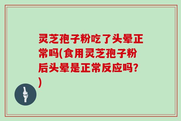 灵芝孢子粉吃了头晕正常吗(食用灵芝孢子粉后头晕是正常反应吗?) 灵芝孢子粉吃了头晕正常吗(食用灵芝孢子粉后头晕是正常反应吗?)