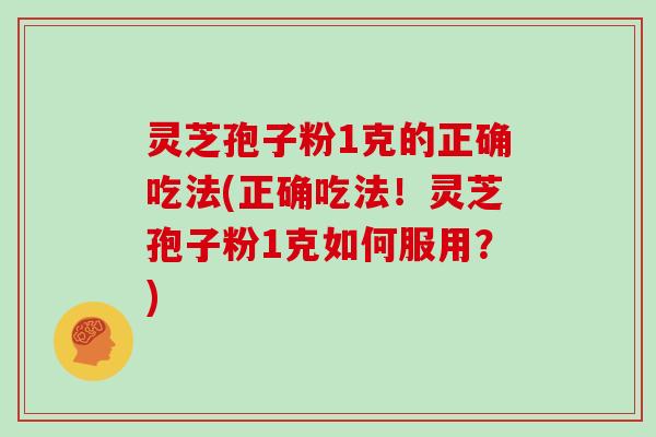 灵芝孢子粉1克的正确吃法(正确吃法！灵芝孢子粉1克如何服用？)