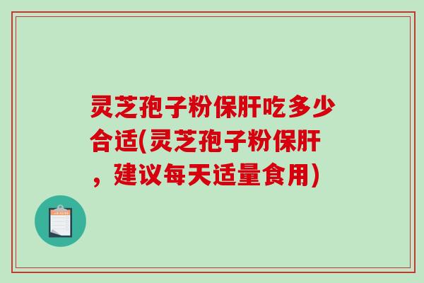 灵芝孢子粉吃多少合适(灵芝孢子粉，建议每天适量食用)