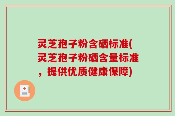 灵芝孢子粉含硒标准(灵芝孢子粉硒含量标准，提供优质健康保障)