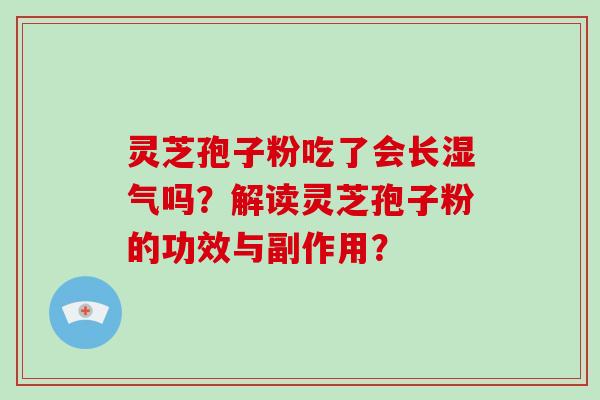 灵芝孢子粉吃了会长湿气吗？解读灵芝孢子粉的功效与副作用？