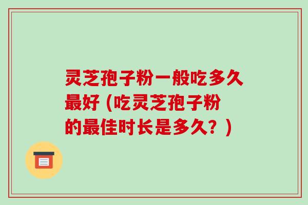 灵芝孢子粉一般吃多久好 (吃灵芝孢子粉的佳时长是多久？)