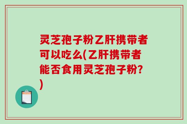 灵芝孢子粉携带者可以吃么(携带者能否食用灵芝孢子粉？)