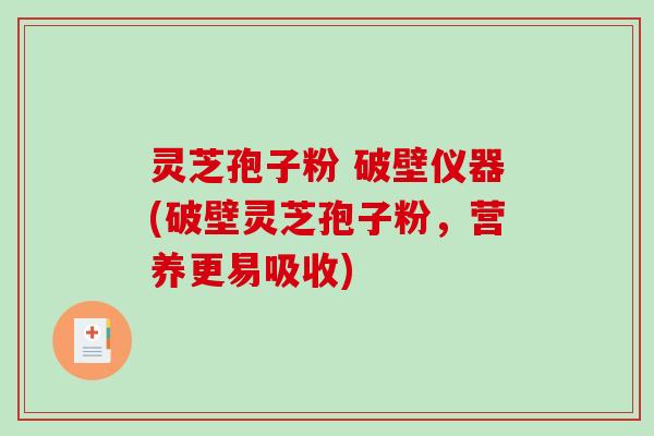 灵芝孢子粉 破壁仪器(破壁灵芝孢子粉，营养更易吸收)