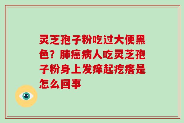 灵芝孢子粉吃过大便黑色？人吃灵芝孢子粉身上发痒起疙瘩是怎么回事
