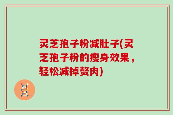 灵芝孢子粉减肚子(灵芝孢子粉的瘦身效果，轻松减掉赘肉)